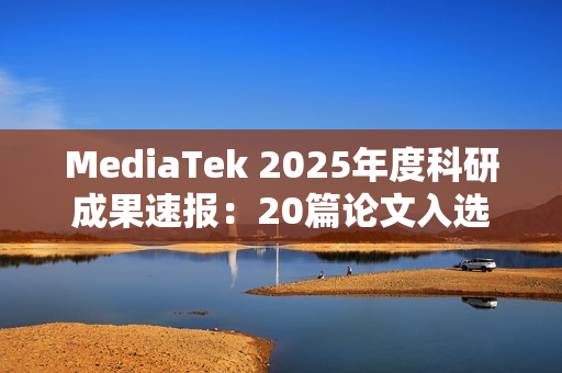 MediaTek 2025年度科研成果速报：20篇论文入选ISSCC，布局AI与6G未来
