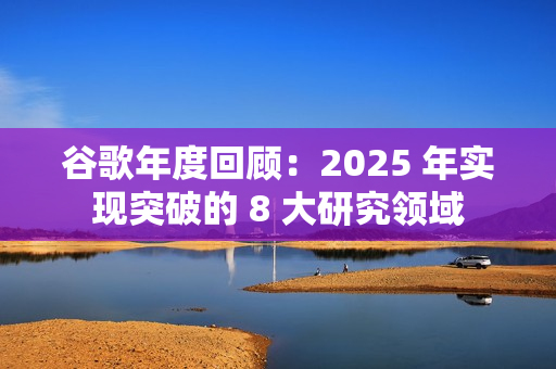谷歌年度回顾：2025 年实现突破的 8 大研究领域
