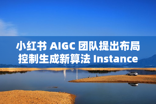 小红书 AIGC 团队提出布局控制生成新算法 InstanceAssemble
