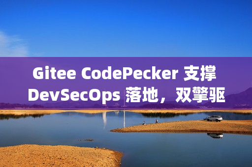 Gitee CodePecker 支撑 DevSecOps 落地，双擎驱动全链路研发安全