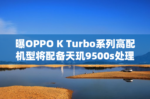 曝OPPO K Turbo系列高配机型将配备天玑9500s处理器