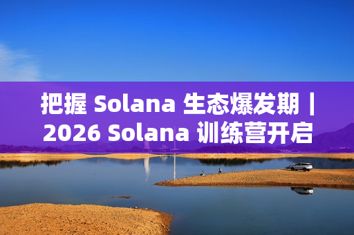 把握 Solana 生态爆发期｜2026 Solana 训练营开启报名！