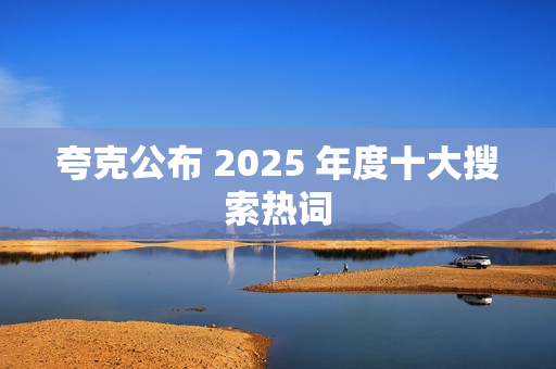 夸克公布 2025 年度十大搜索热词