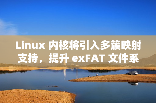 Linux 内核将引入多簇映射支持，提升 exFAT 文件系统读取性能