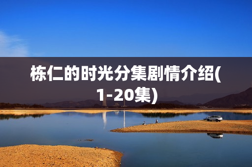 栋仁的时光分集剧情介绍(1-20集)