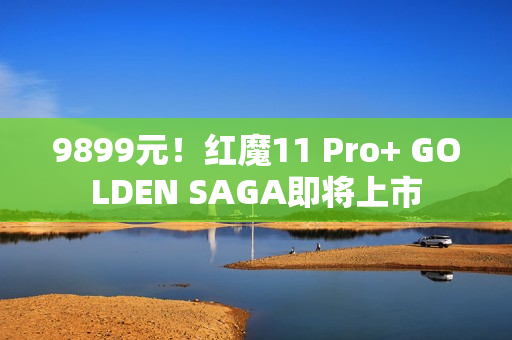 9899元！红魔11 Pro+ GOLDEN SAGA即将上市