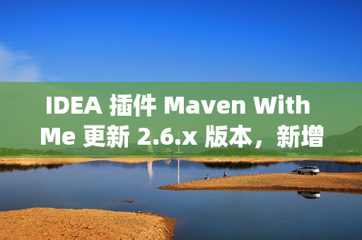 IDEA 插件 Maven With Me 更新 2.6.x 版本，新增自动同步项目配置助力多 JDK 版本开发！