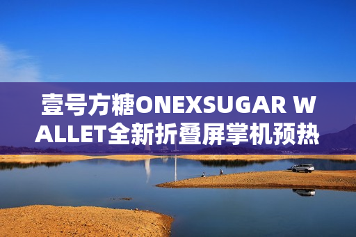 壹号方糖ONEXSUGAR WALLET全新折叠屏掌机预热：机身小巧超便携!