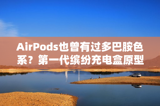 AirPods也曾有过多巴胺色系？第一代缤纷充电盒原型机曝光