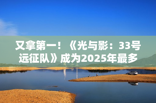 又拿第一！《光与影：33号远征队》成为2025年最多玩家通关游戏