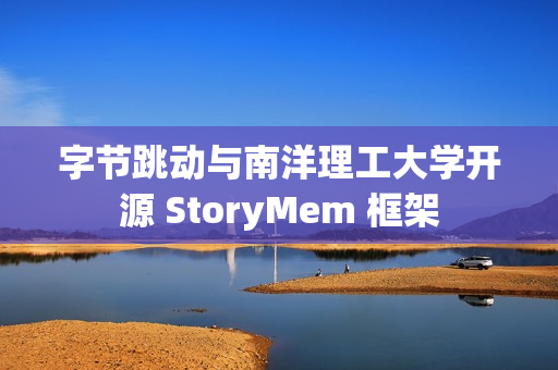 字节跳动与南洋理工大学开源 StoryMem 框架