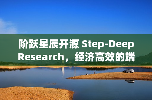 阶跃星辰开源 Step-DeepResearch，经济高效的端到端深度研究模型