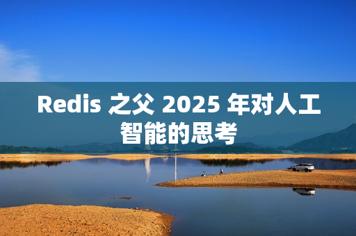 Redis 之父 2025 年对人工智能的思考
