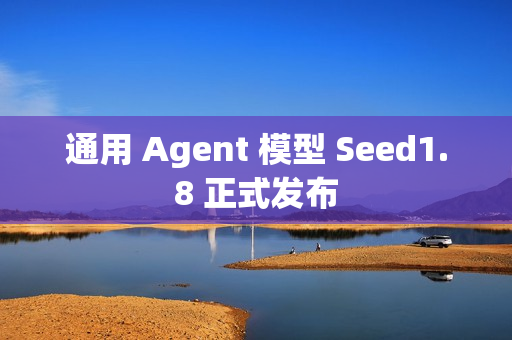 通用 Agent 模型 Seed1.8 正式发布