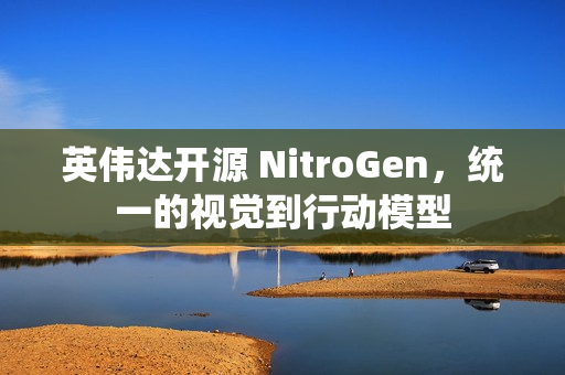 英伟达开源 NitroGen，统一的视觉到行动模型