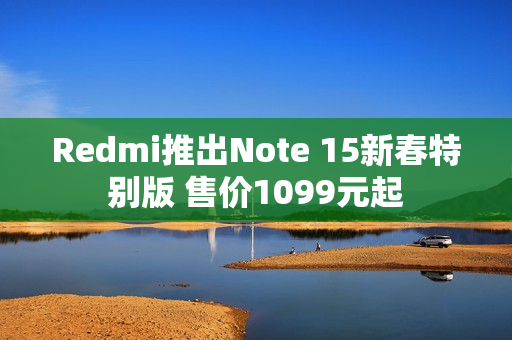 Redmi推出Note 15新春特别版 售价1099元起