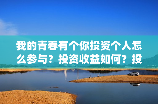 我的青春有个你投资个人怎么参与？投资收益如何？投资分账怎么分？(我的青春有个你方予可)