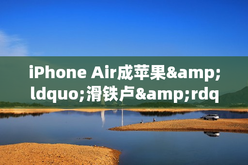 iPhone Air成苹果&ldquo;滑铁卢&rdquo;  库克未来要如何找回场子？