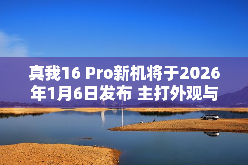 真我16 Pro新机将于2026年1月6日发布 主打外观与人像