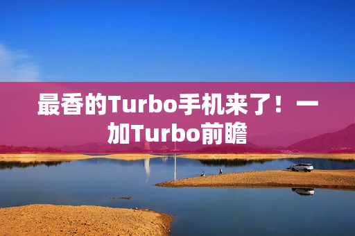最香的Turbo手机来了！一加Turbo前瞻