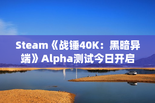 Steam《战锤40K：黑暗异端》Alpha测试今日开启
