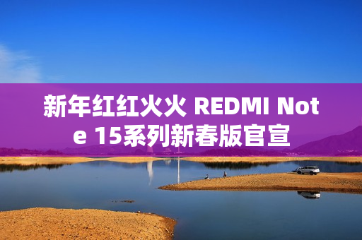 新年红红火火 REDMI Note 15系列新春版官宣