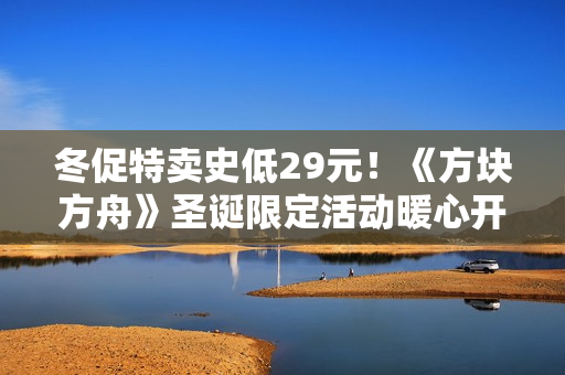 冬促特卖史低29元！《方块方舟》圣诞限定活动暖心开启