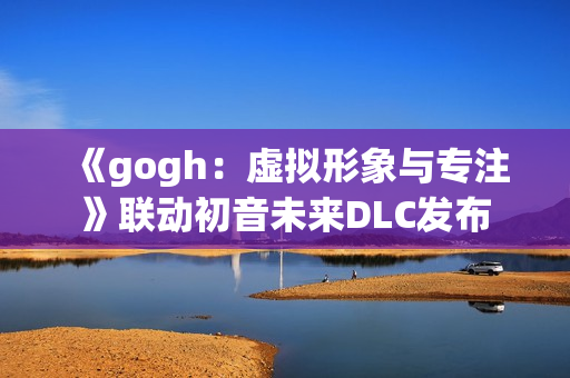 《gogh：虚拟形象与专注》联动初音未来DLC发布