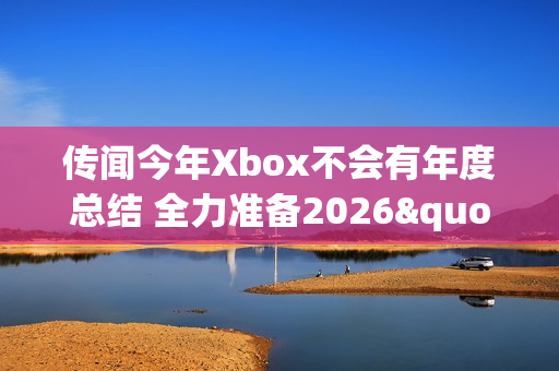 传闻今年Xbox不会有年度总结 全力准备2026"周年庆"