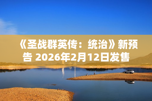 《圣战群英传：统治》新预告 2026年2月12日发售