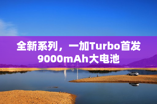 全新系列，一加Turbo首发9000mAh大电池