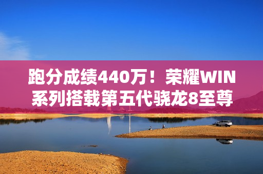 跑分成绩440万！荣耀WIN系列搭载第五代骁龙8至尊版芯片