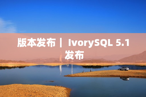 版本发布｜ IvorySQL 5.1 发布