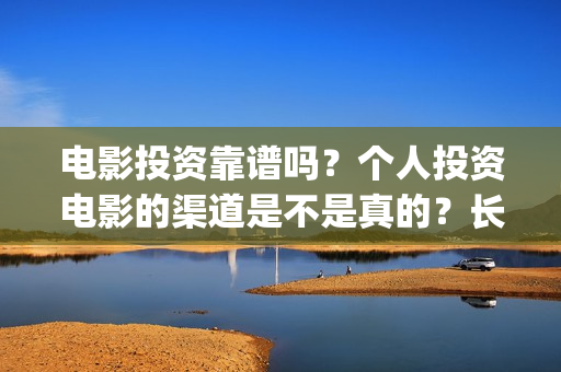 电影投资靠谱吗？个人投资电影的渠道是不是真的？长津湖还有份额吗？(投资电影可靠吗?)