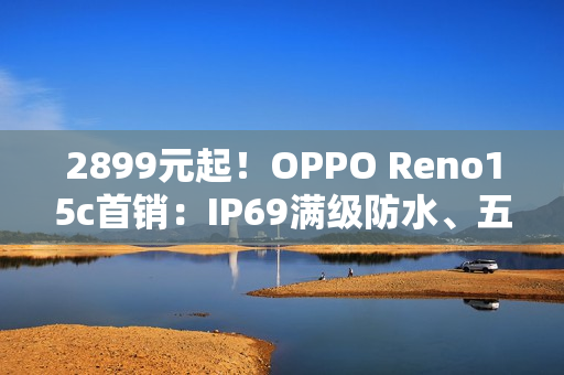 2899元起！OPPO Reno15c首销：IP69满级防水、五年长寿大电池