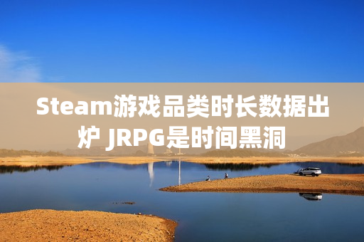 Steam游戏品类时长数据出炉 JRPG是时间黑洞