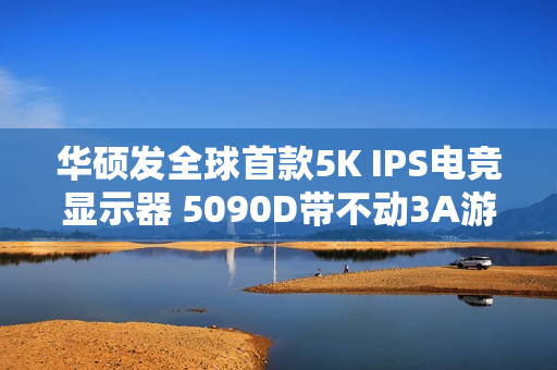 华硕发全球首款5K IPS电竞显示器 5090D带不动3A游戏《赛博朋克2077》