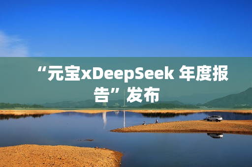 “元宝xDeepSeek 年度报告”发布