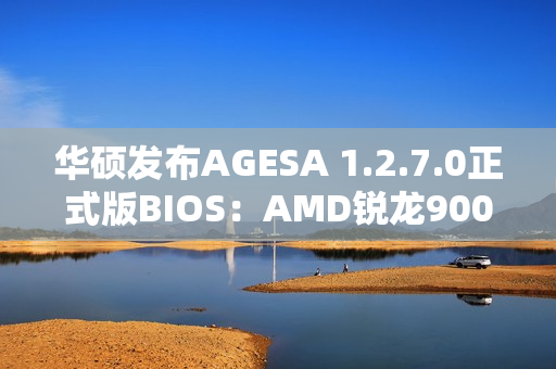 华硕发布AGESA 1.2.7.0正式版BIOS：AMD锐龙9000G Zen 5 APU不远了！