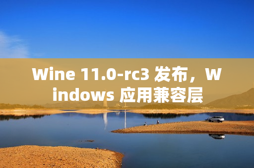 Wine 11.0-rc3 发布，Windows 应用兼容层