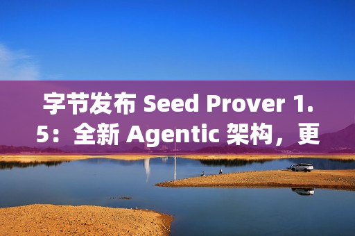 字节发布 Seed Prover 1.5：全新 Agentic 架构，更强数学推理表现