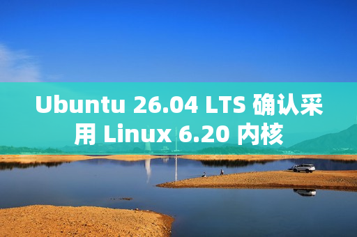 Ubuntu 26.04 LTS 确认采用 Linux 6.20 内核