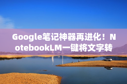 Google笔记神器再进化！NotebookLM一键将文字转成试算表表格