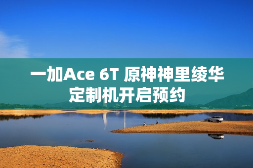 一加Ace 6T 原神神里绫华定制机开启预约