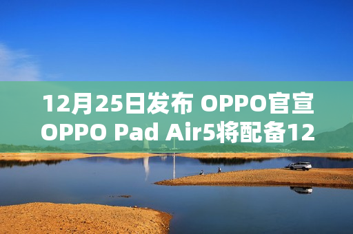 12月25日发布 OPPO官宣OPPO Pad Air5将配备12.1 寸 2.8K 超清柔光屏
