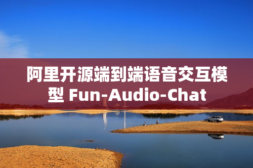 阿里开源端到端语音交互模型 Fun-Audio-Chat