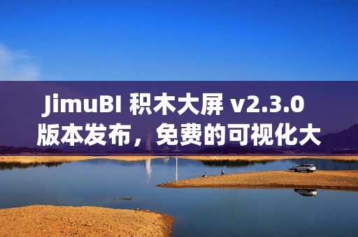 JimuBI 积木大屏 v2.3.0 版本发布，免费的可视化大屏和仪表盘