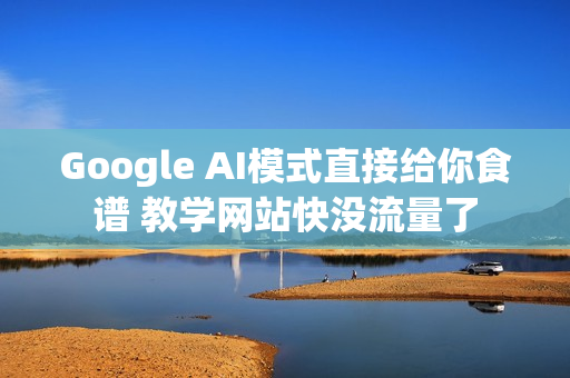 Google AI模式直接给你食谱 教学网站快没流量了