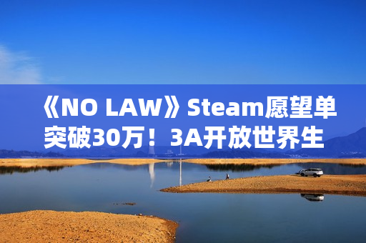 《NO LAW》Steam愿望单突破30万！3A开放世界生存大作备受期待