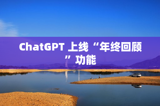 ChatGPT 上线“年终回顾”功能